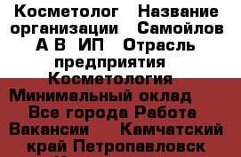 Косметолог › Название организации ­ Самойлов А.В, ИП › Отрасль предприятия ­ Косметология › Минимальный оклад ­ 1 - Все города Работа » Вакансии   . Камчатский край,Петропавловск-Камчатский г.